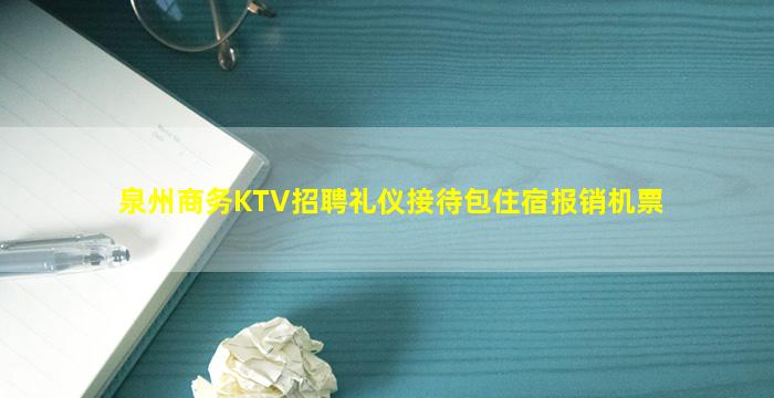 泉州商务KTV招聘礼仪接待包住宿报销机票